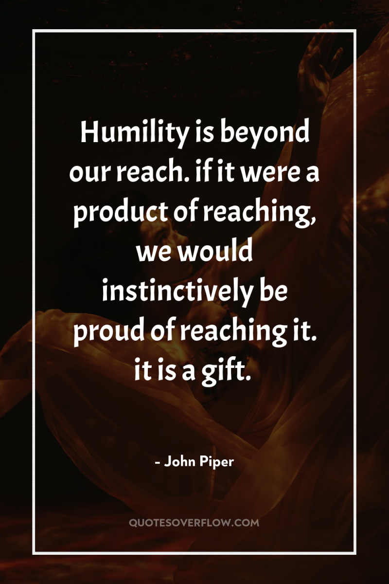 Humility is beyond our reach. if it were a product...