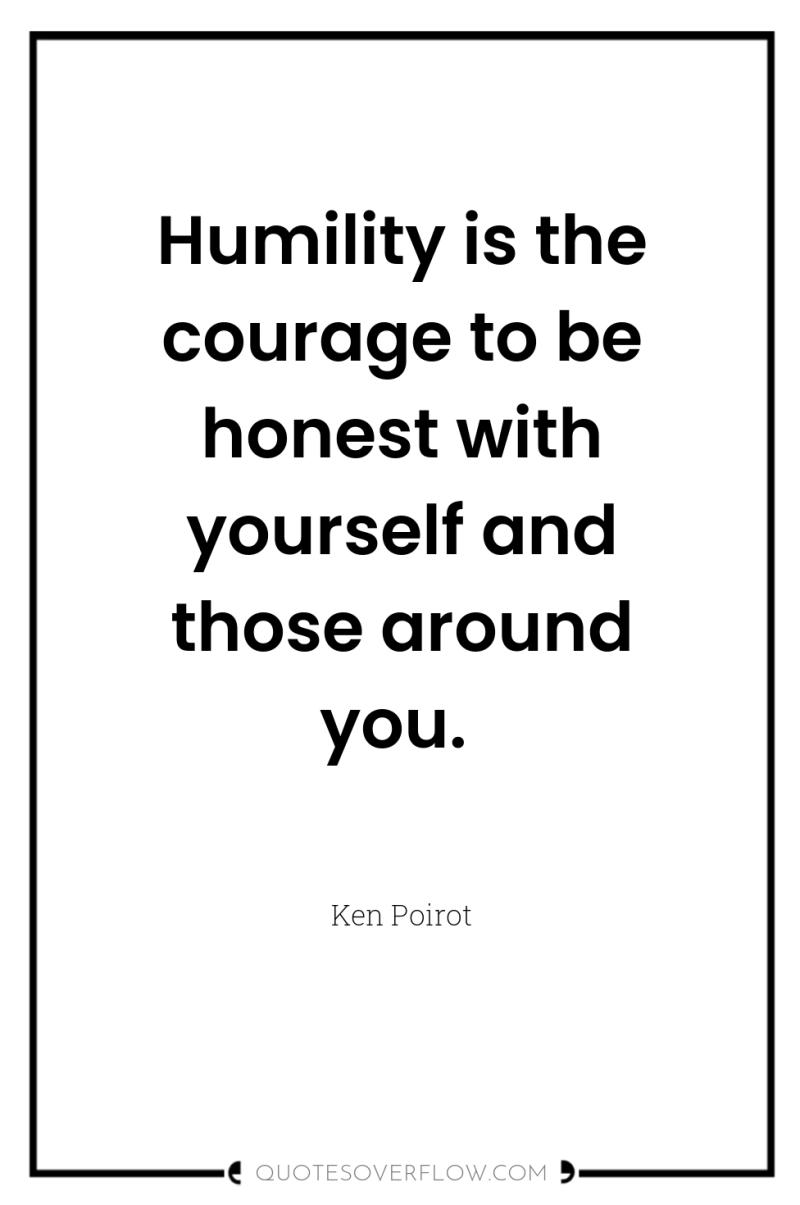 Humility is the courage to be honest with yourself and...