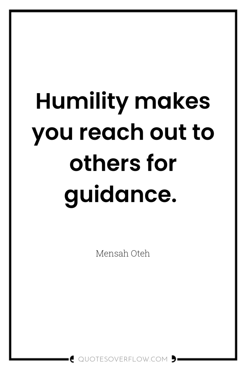 Humility makes you reach out to others for guidance. 