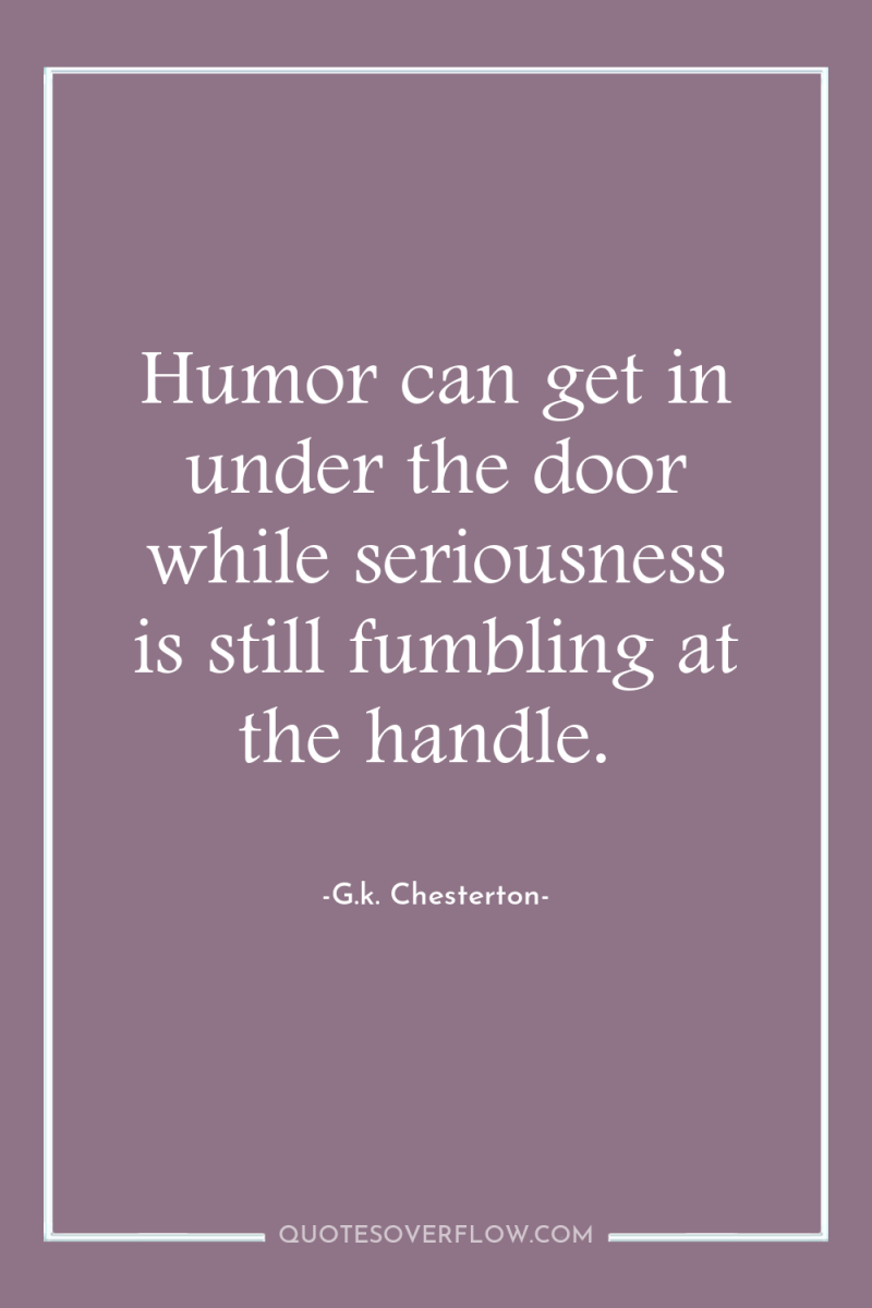 Humor can get in under the door while seriousness is...