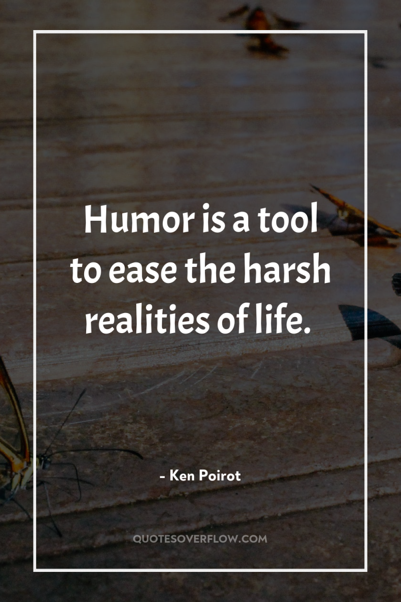 Humor is a tool to ease the harsh realities of...