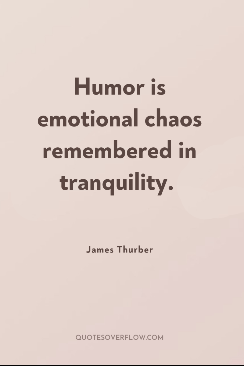 Humor is emotional chaos remembered in tranquility. 