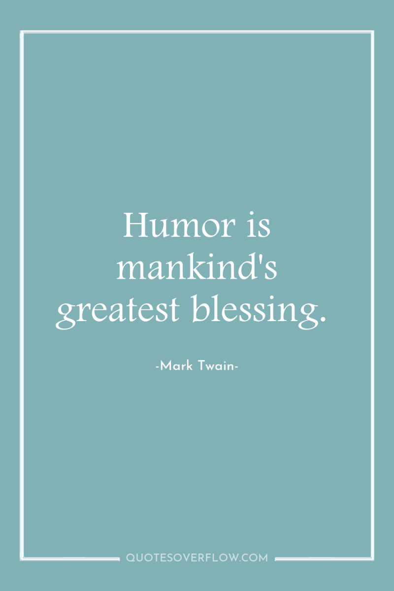 Humor is mankind's greatest blessing. 