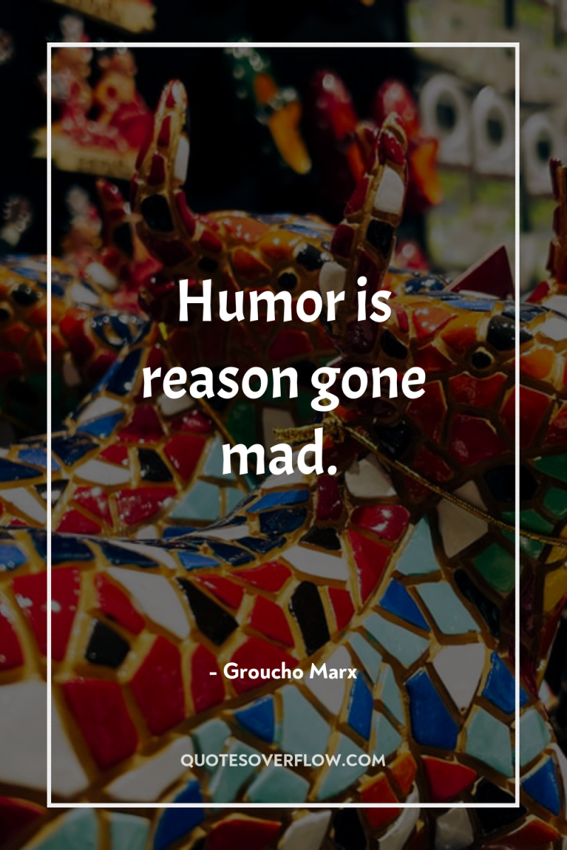 Humor is reason gone mad. 