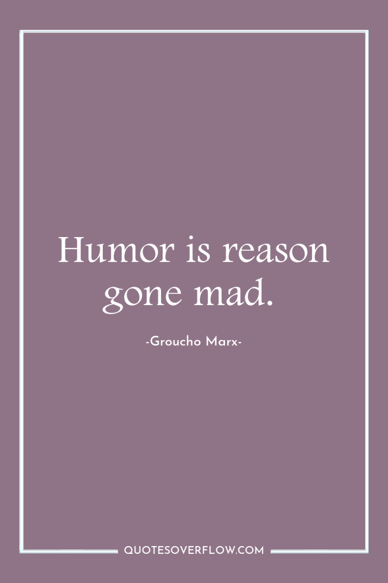 Humor is reason gone mad. 