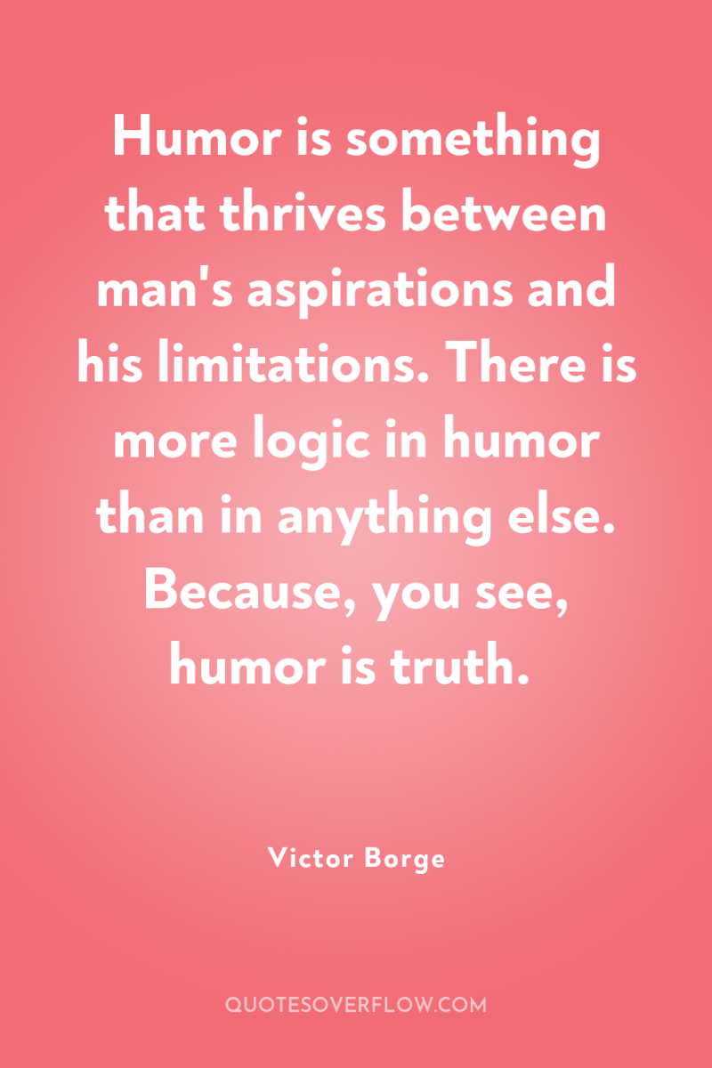 Humor is something that thrives between man's aspirations and his...