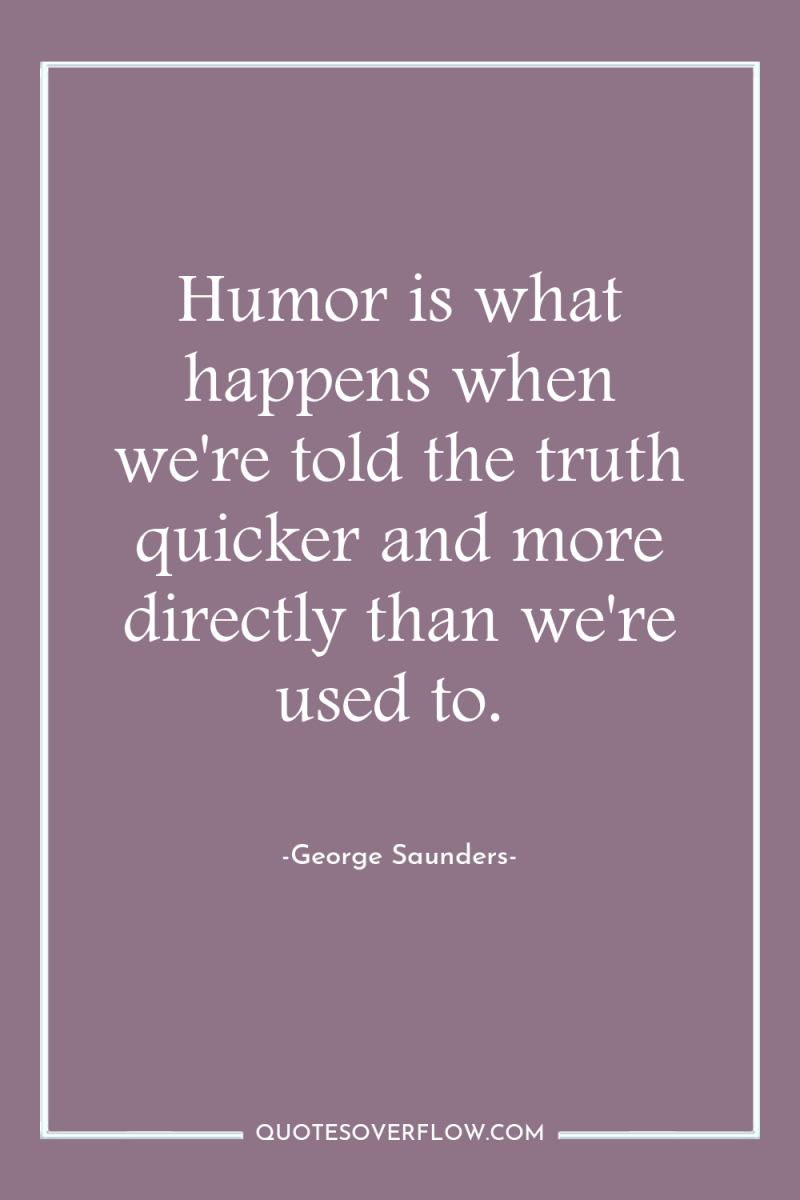 Humor is what happens when we're told the truth quicker...