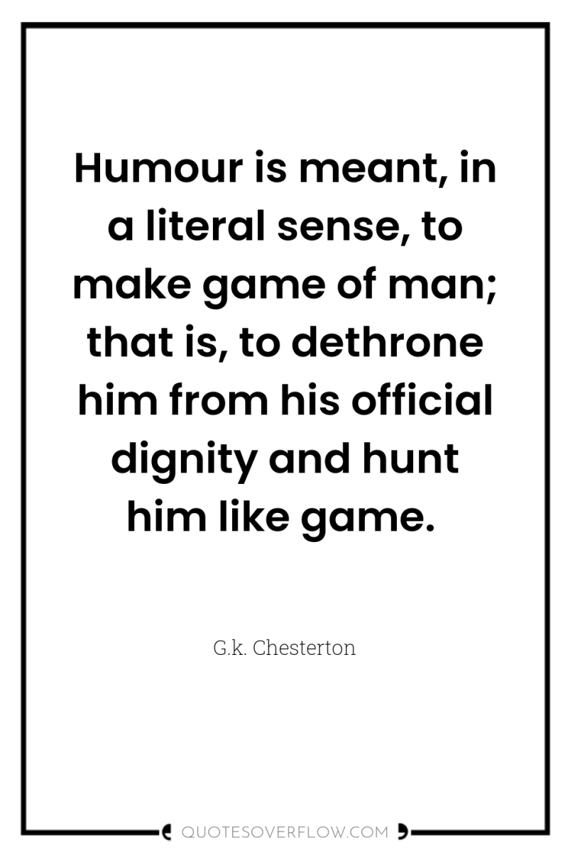 Humour is meant, in a literal sense, to make game...