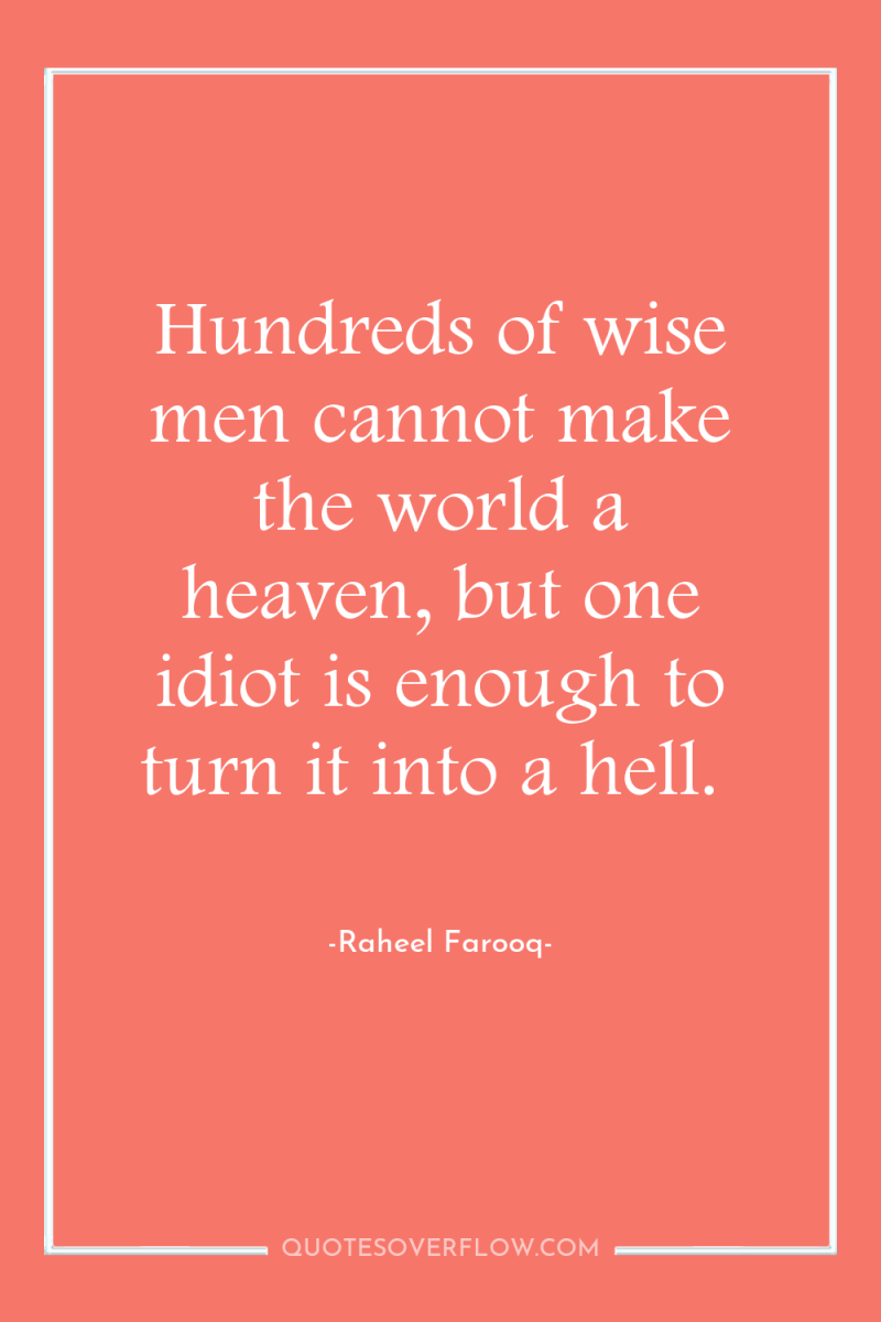 Hundreds of wise men cannot make the world a heaven,...