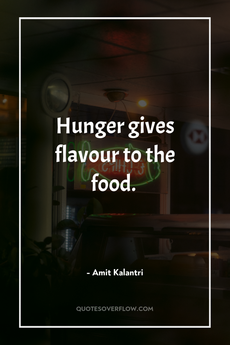Hunger gives flavour to the food. 