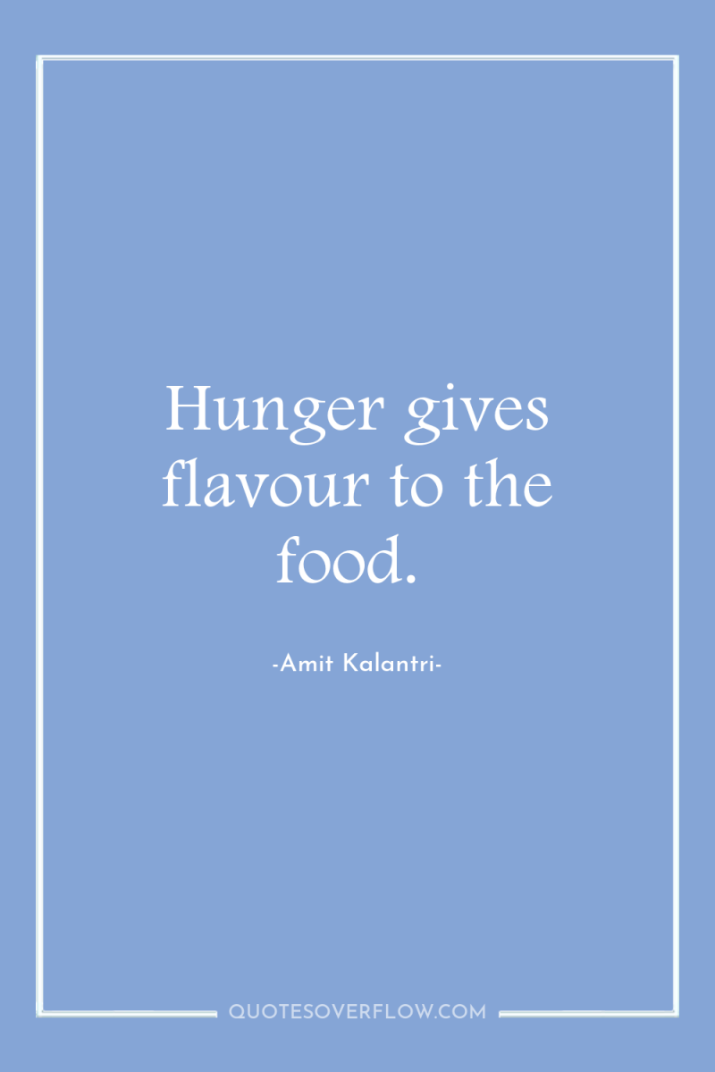 Hunger gives flavour to the food. 