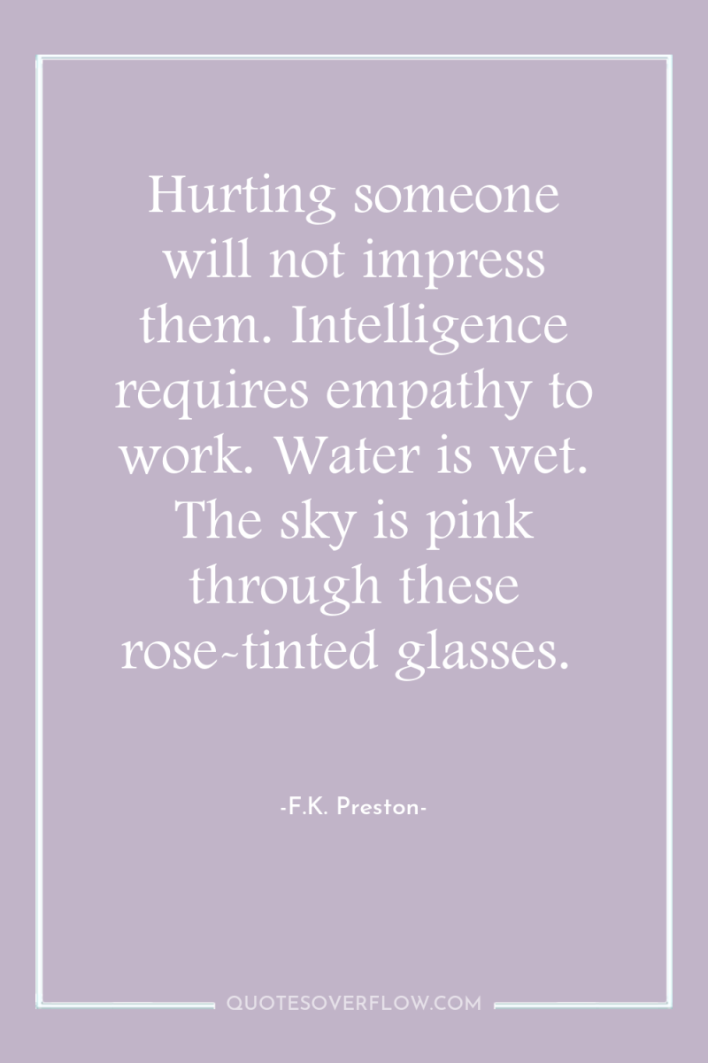 Hurting someone will not impress them. Intelligence requires empathy to...