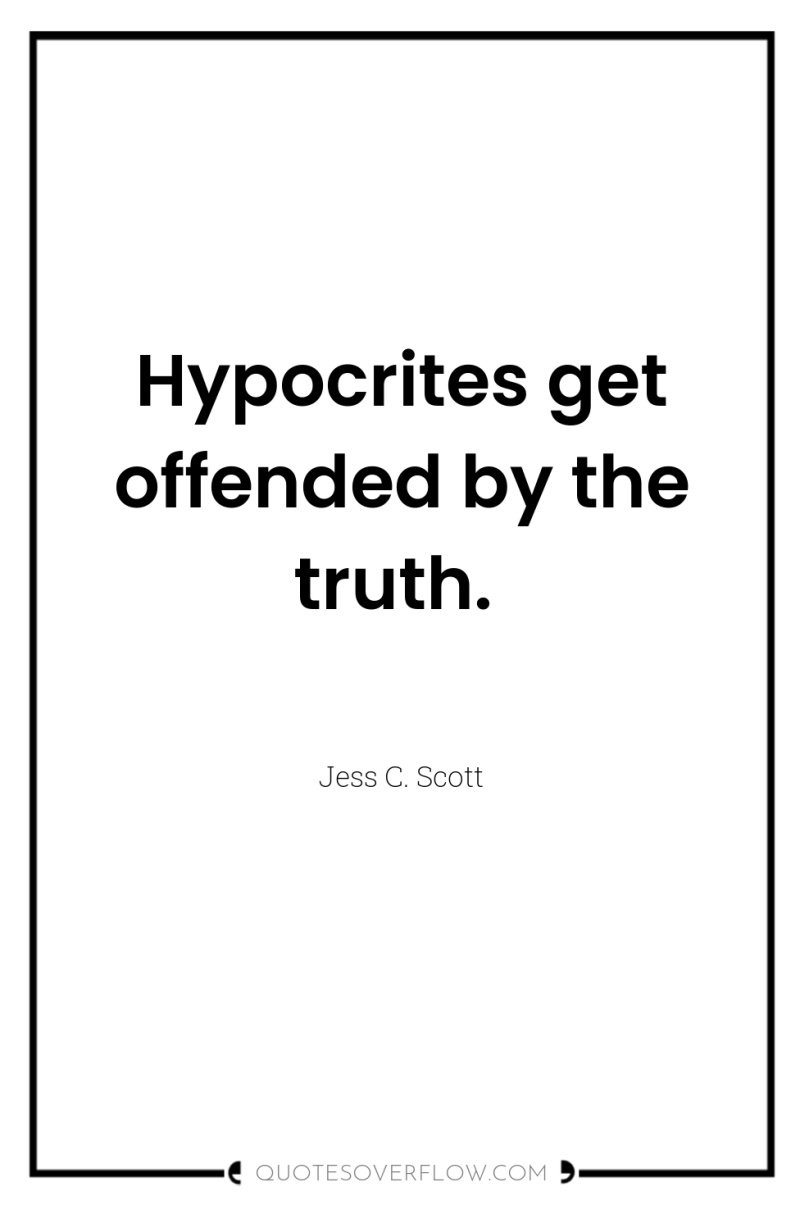 Hypocrites get offended by the truth. 