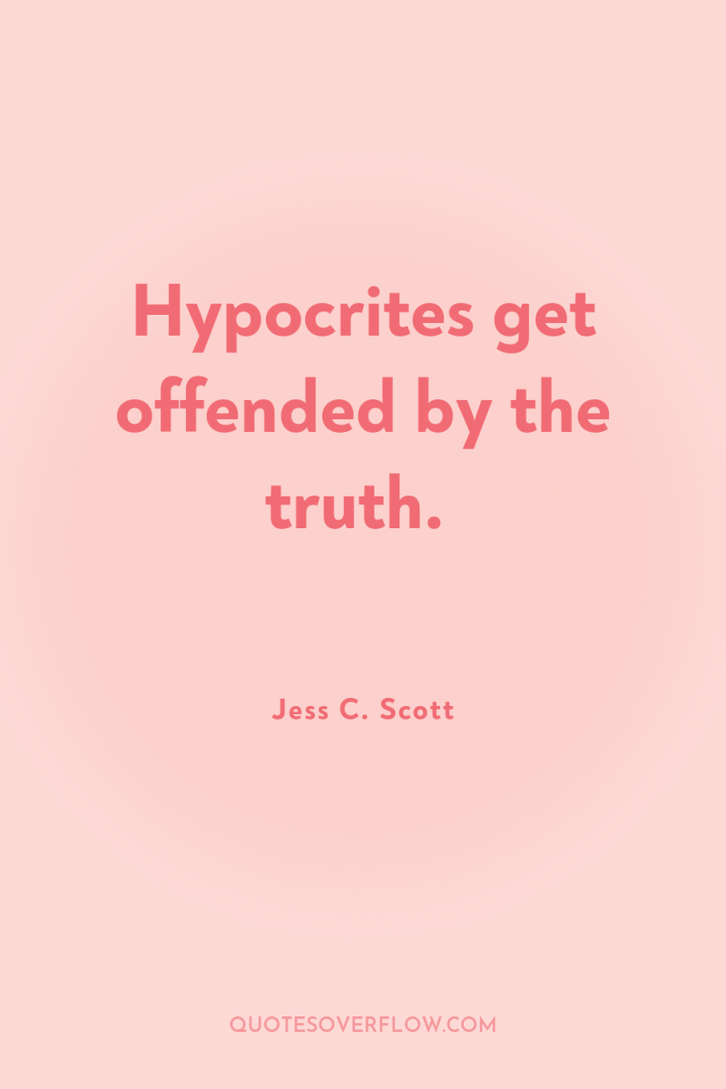 Hypocrites get offended by the truth. 