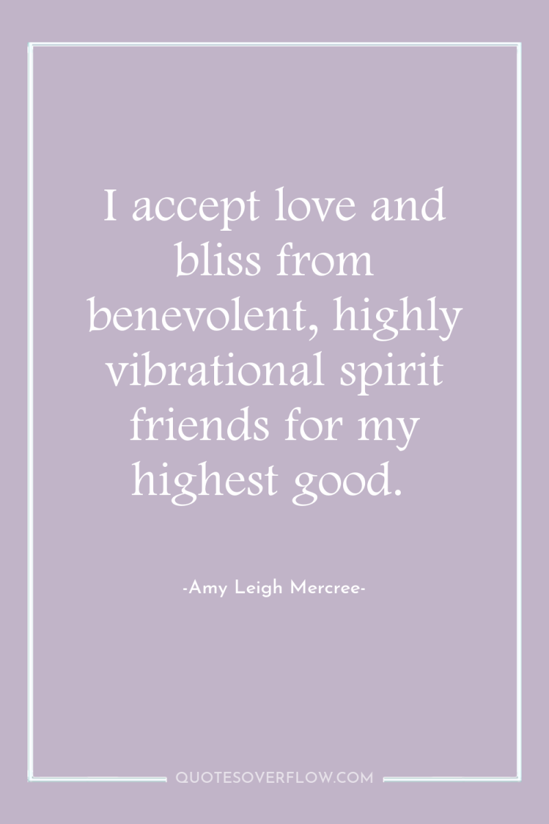I accept love and bliss from benevolent, highly vibrational spirit...