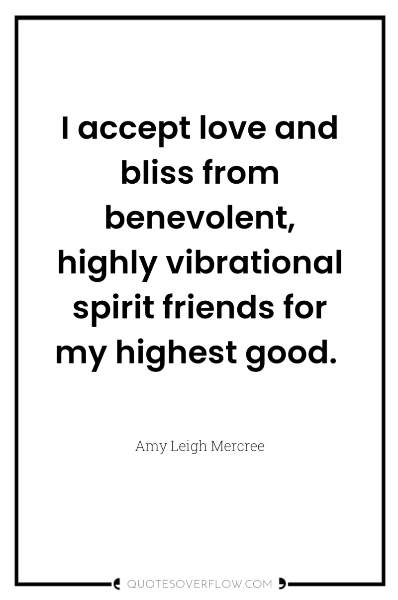 I accept love and bliss from benevolent, highly vibrational spirit...