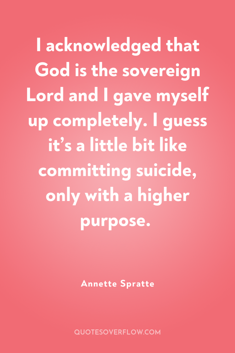 I acknowledged that God is the sovereign Lord and I...