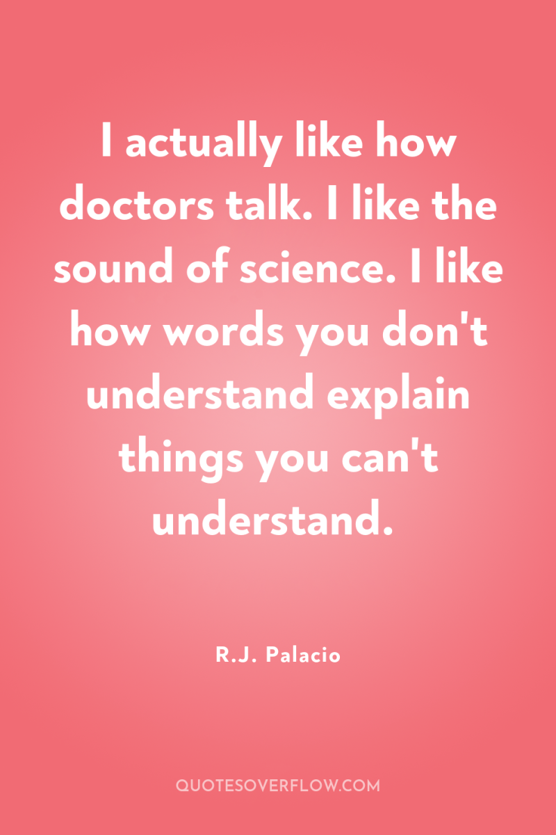 I actually like how doctors talk. I like the sound...
