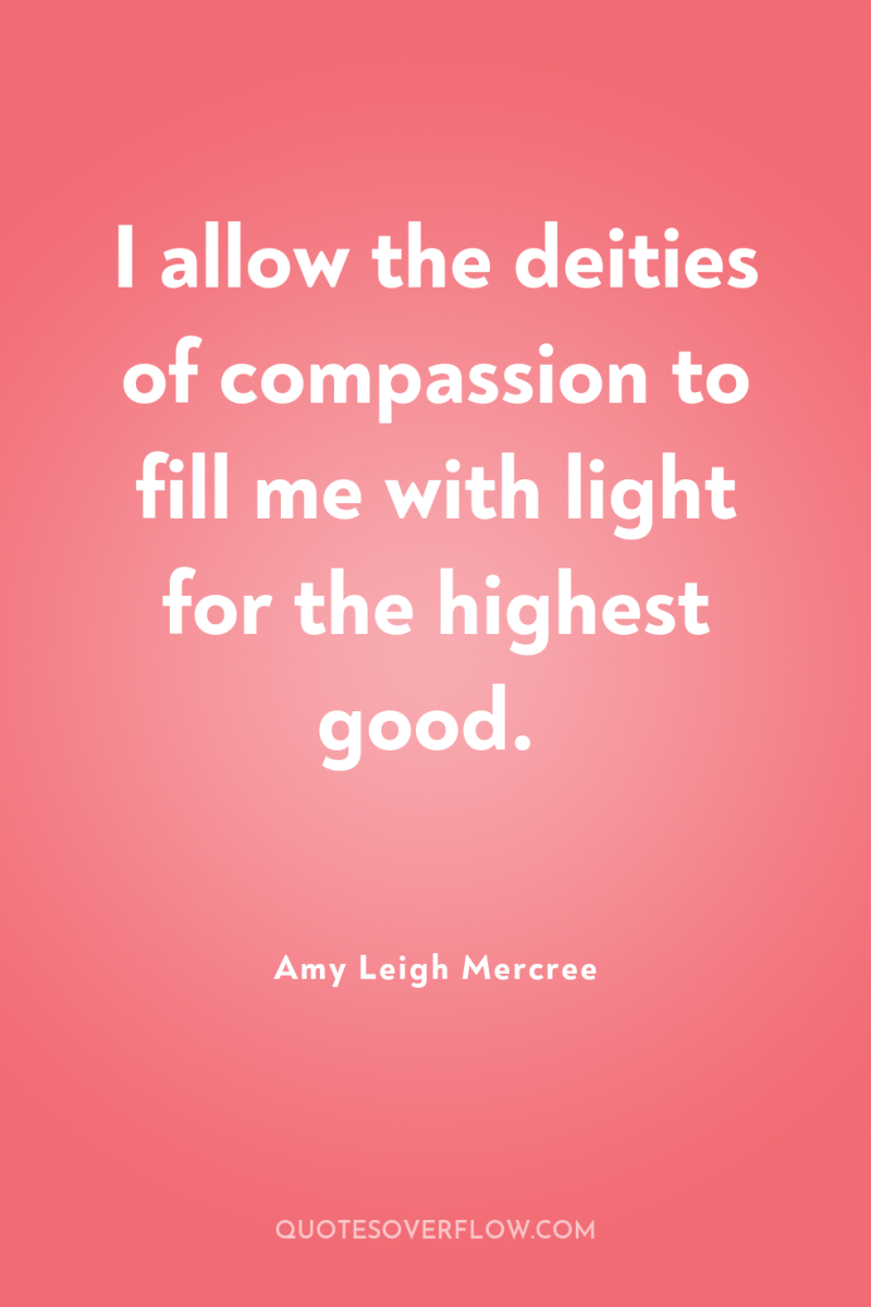 I allow the deities of compassion to fill me with...