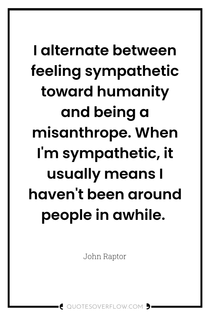 I alternate between feeling sympathetic toward humanity and being a...