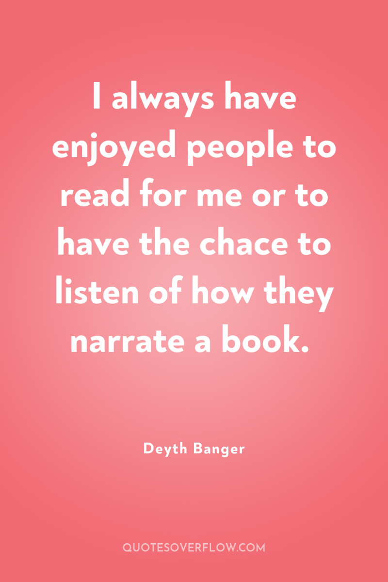 I always have enjoyed people to read for me or...