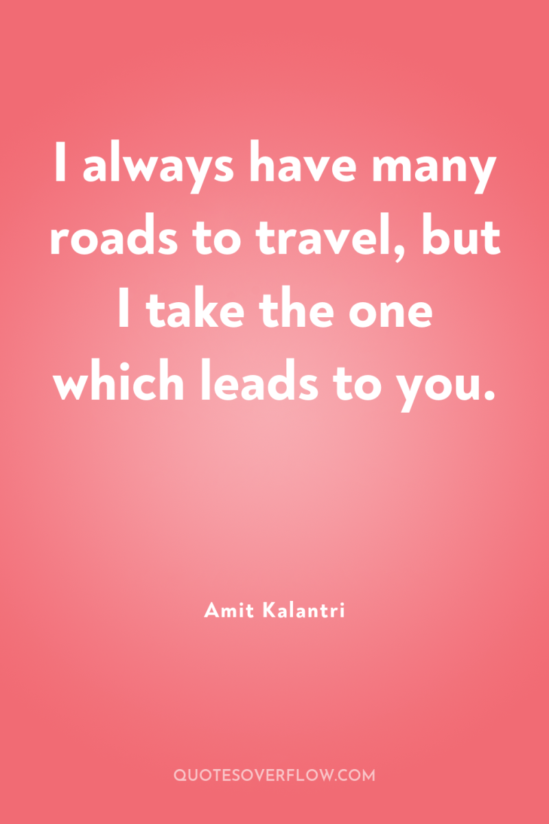 I always have many roads to travel, but I take...