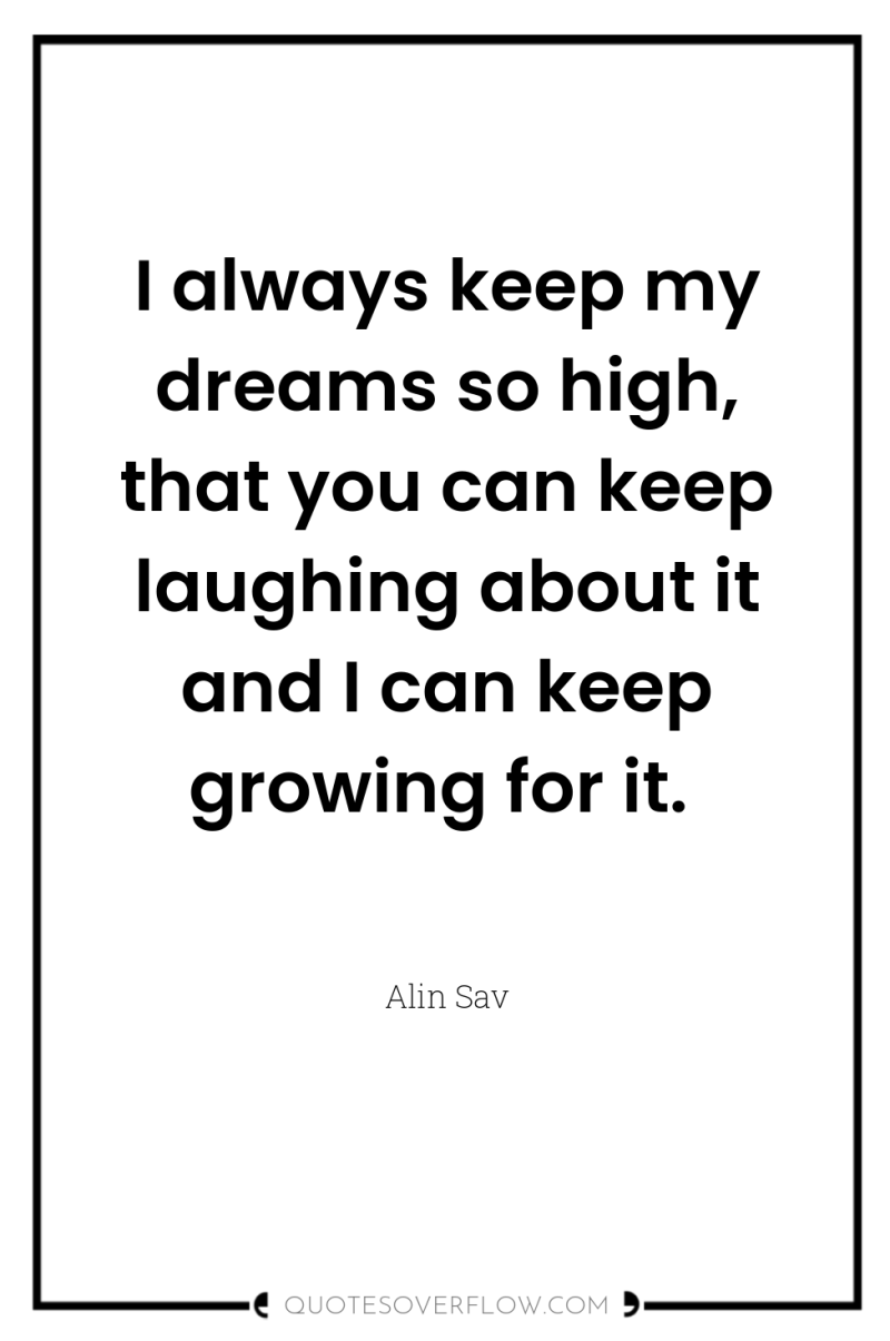 I always keep my dreams so high, that you can...