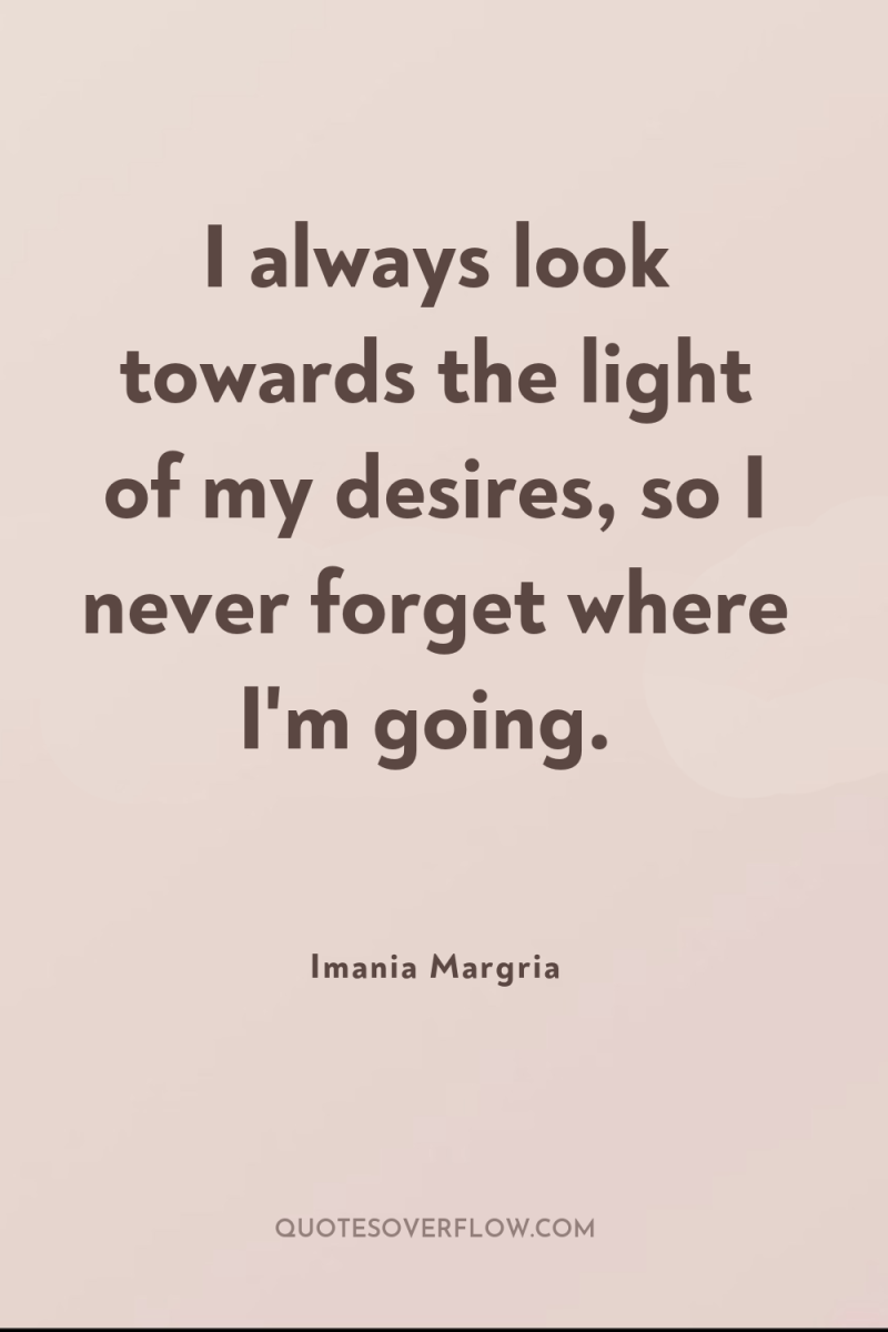 I always look towards the light of my desires, so...