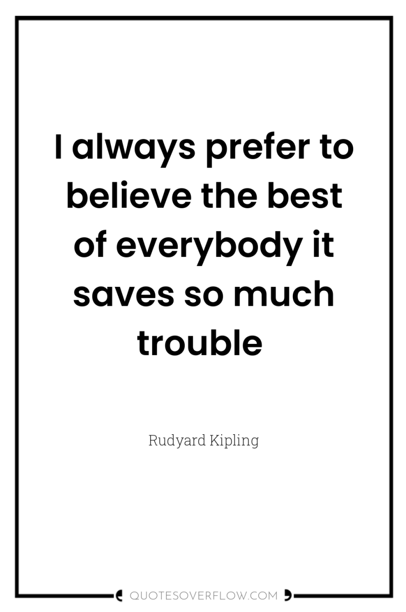 I always prefer to believe the best of everybody it...