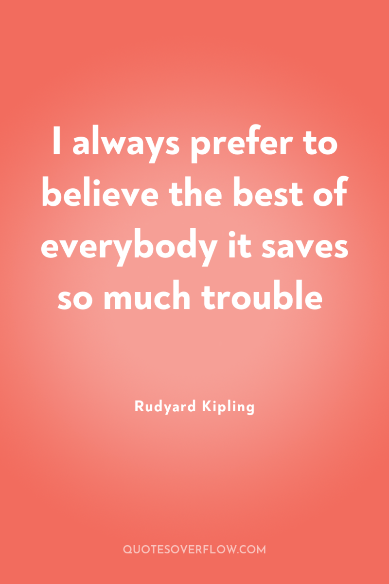I always prefer to believe the best of everybody it...
