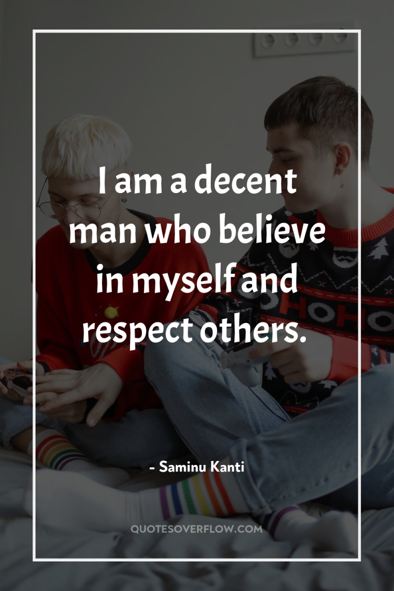 I am a decent man who believe in myself and...