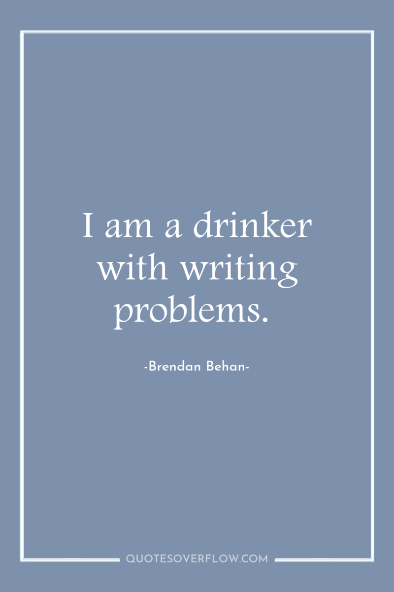 I am a drinker with writing problems. 