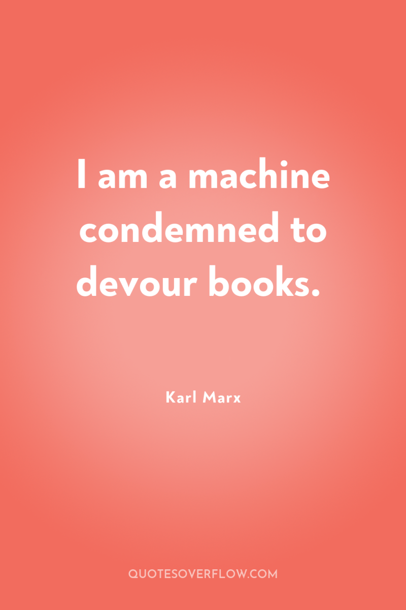 I am a machine condemned to devour books. 