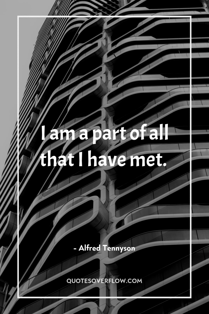 I am a part of all that I have met. 