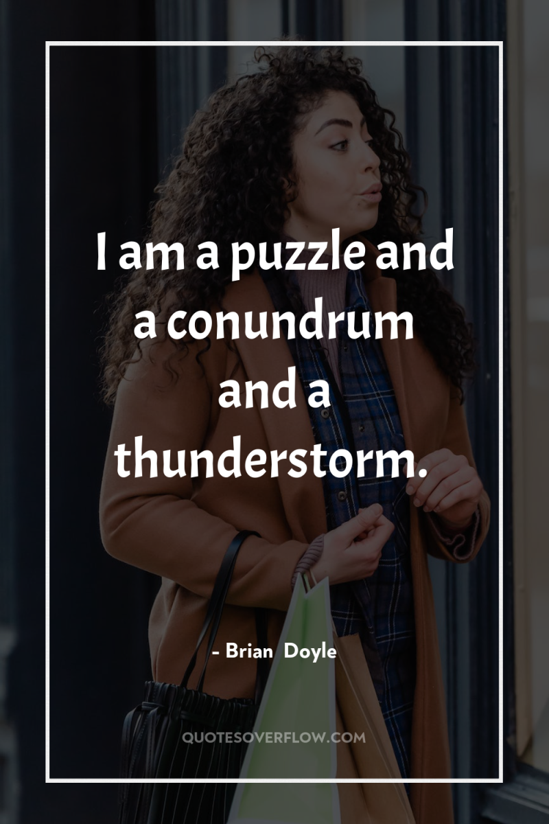 I am a puzzle and a conundrum and a thunderstorm. 