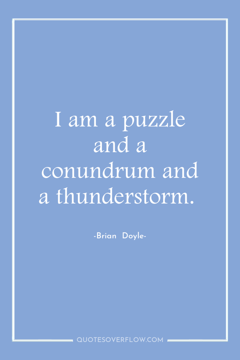 I am a puzzle and a conundrum and a thunderstorm. 