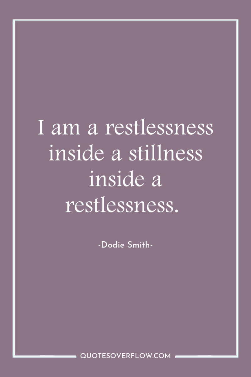 I am a restlessness inside a stillness inside a restlessness. 