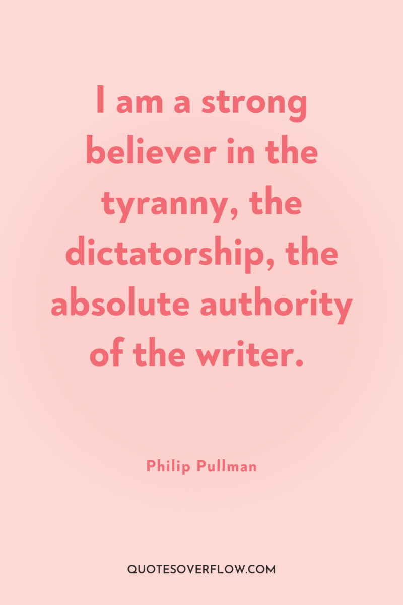I am a strong believer in the tyranny, the dictatorship,...
