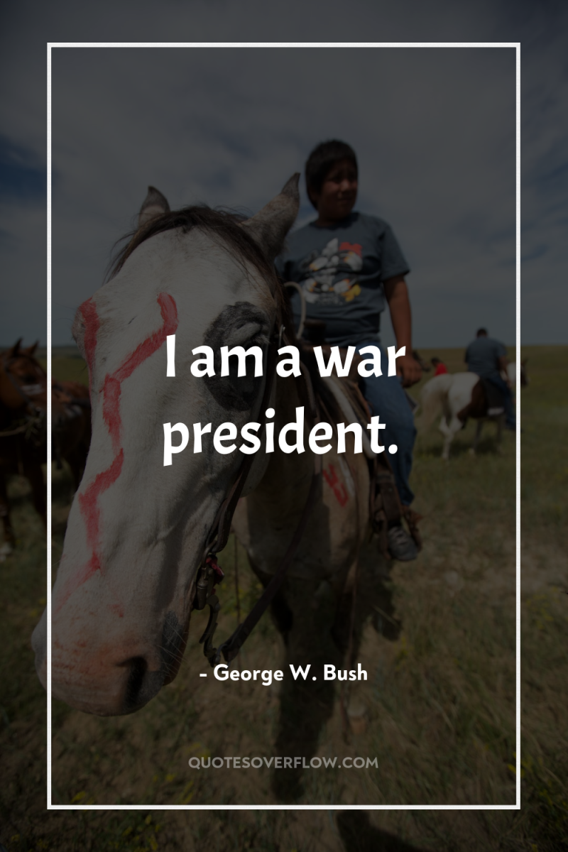 I am a war president. 