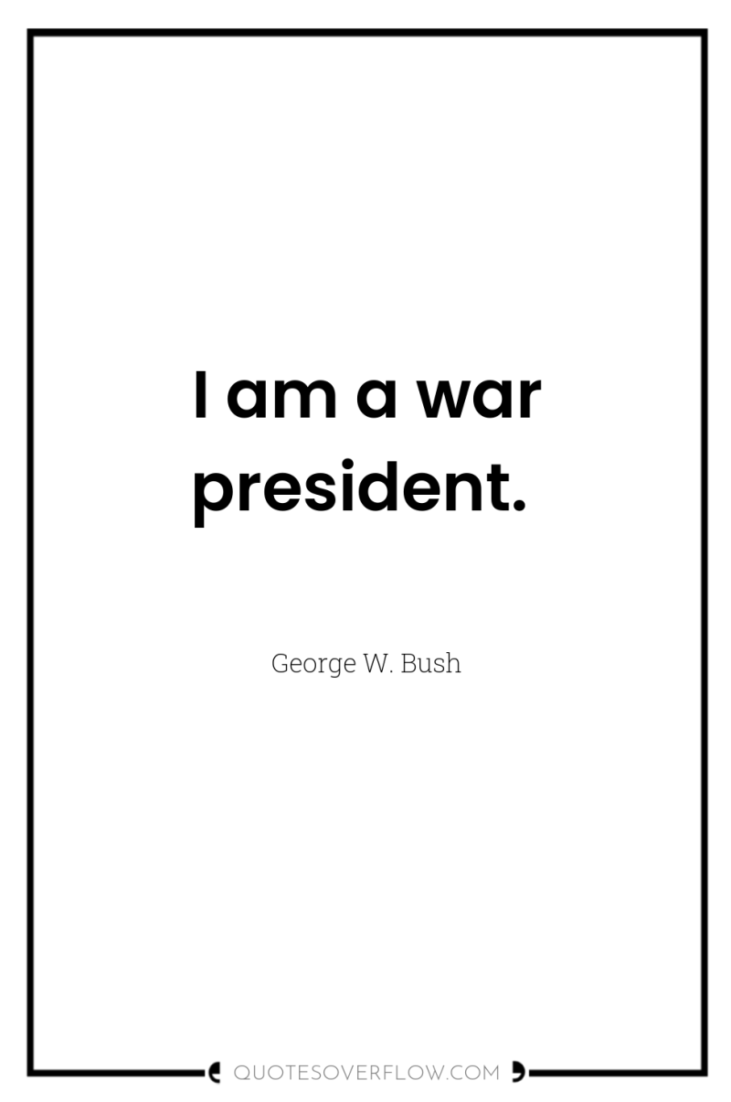 I am a war president. 