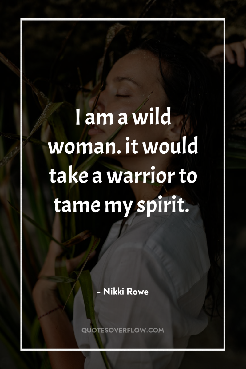I am a wild woman. it would take a warrior...