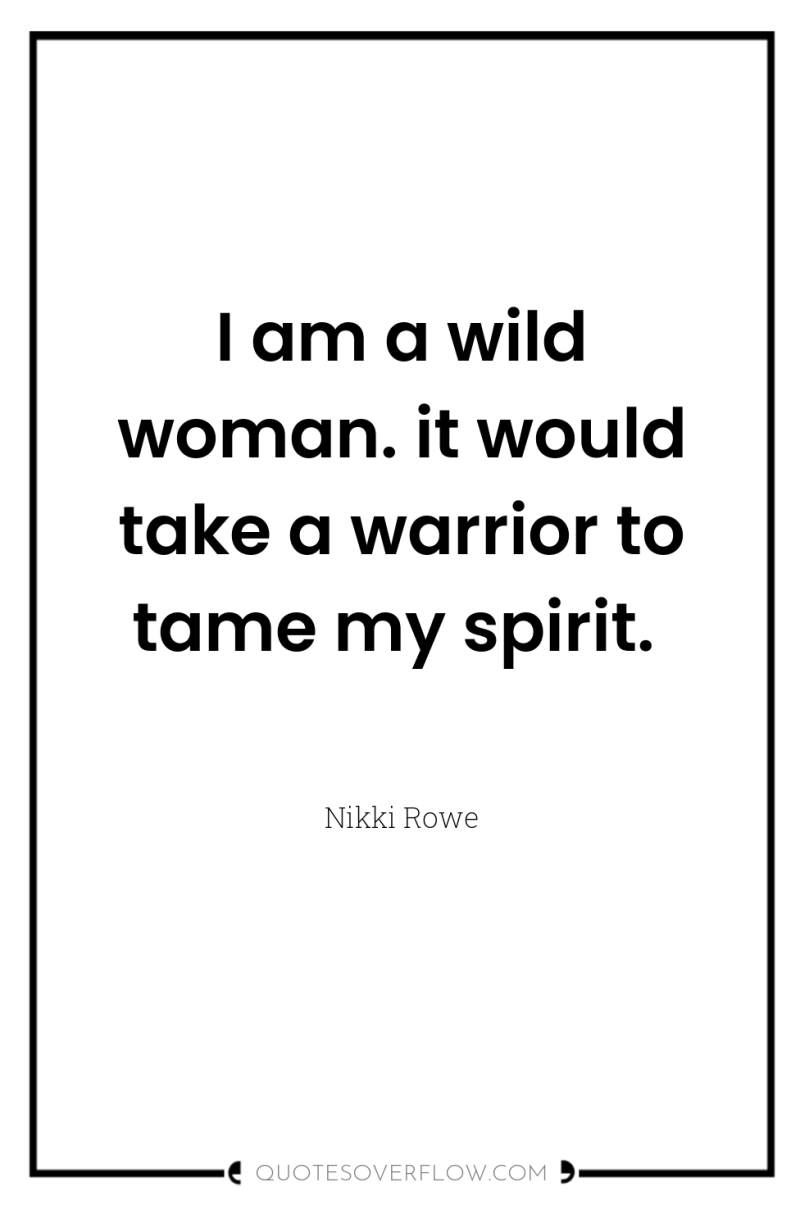 I am a wild woman. it would take a warrior...