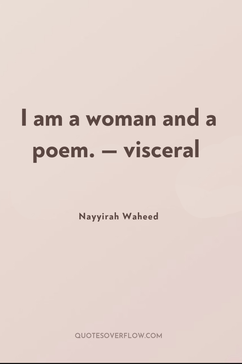 I am a woman and a poem. — visceral 