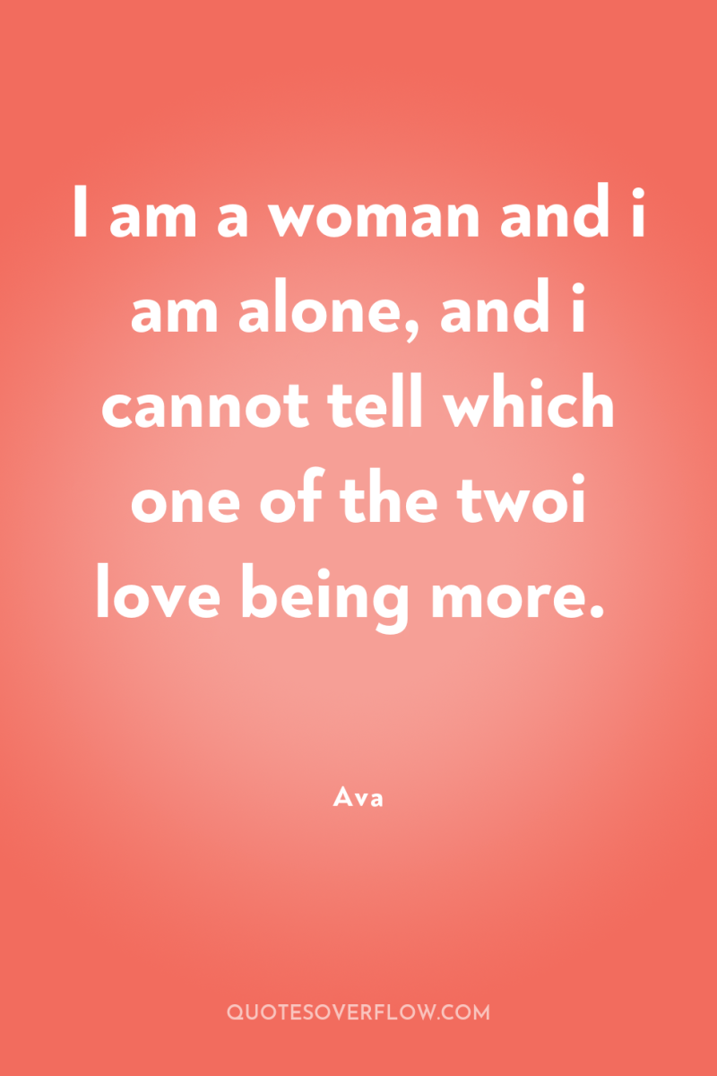 I am a woman and i am alone, and i...