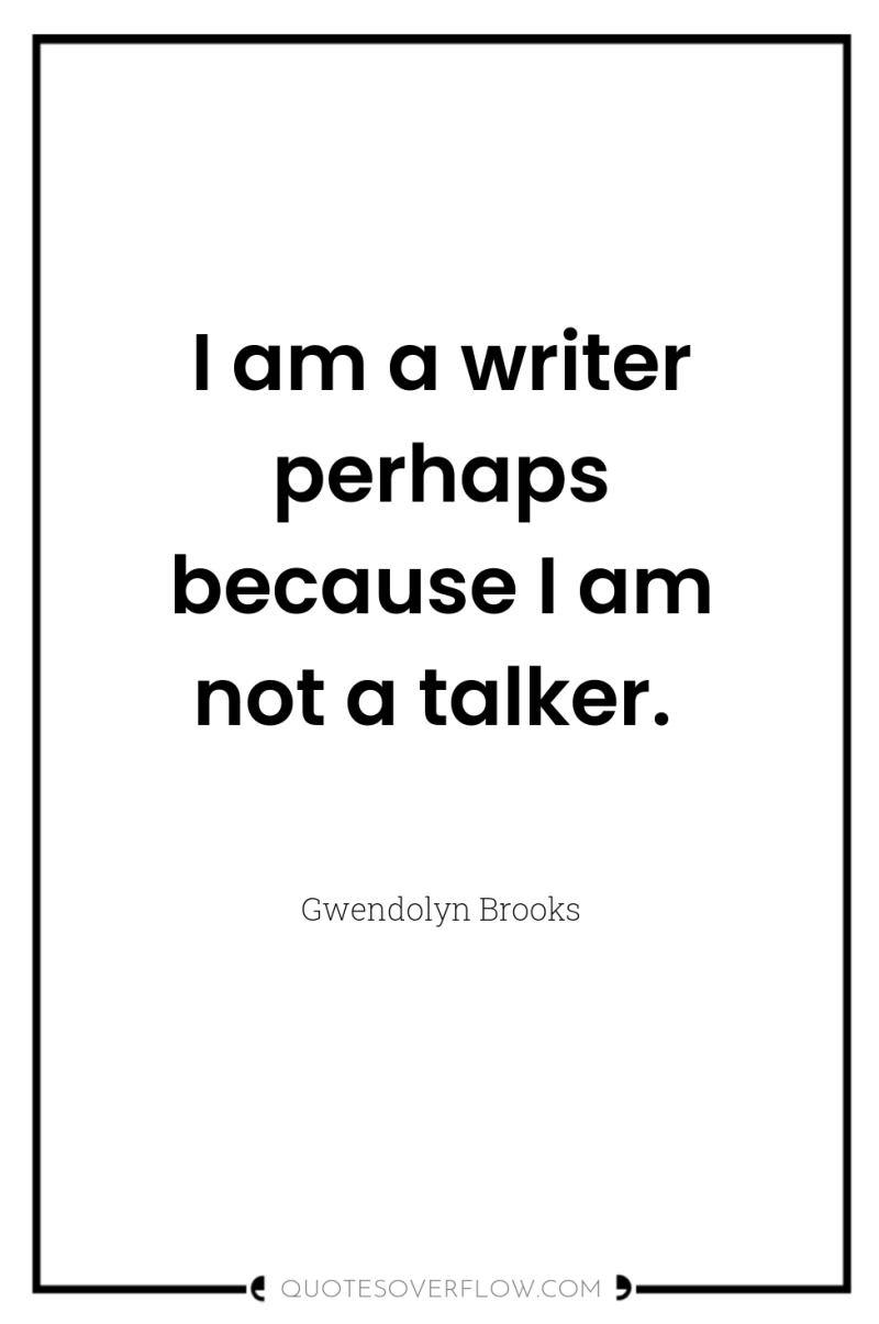 I am a writer perhaps because I am not a...