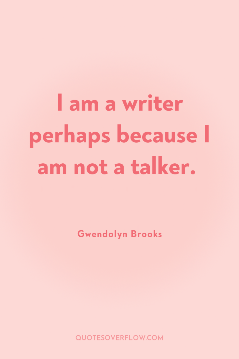 I am a writer perhaps because I am not a...
