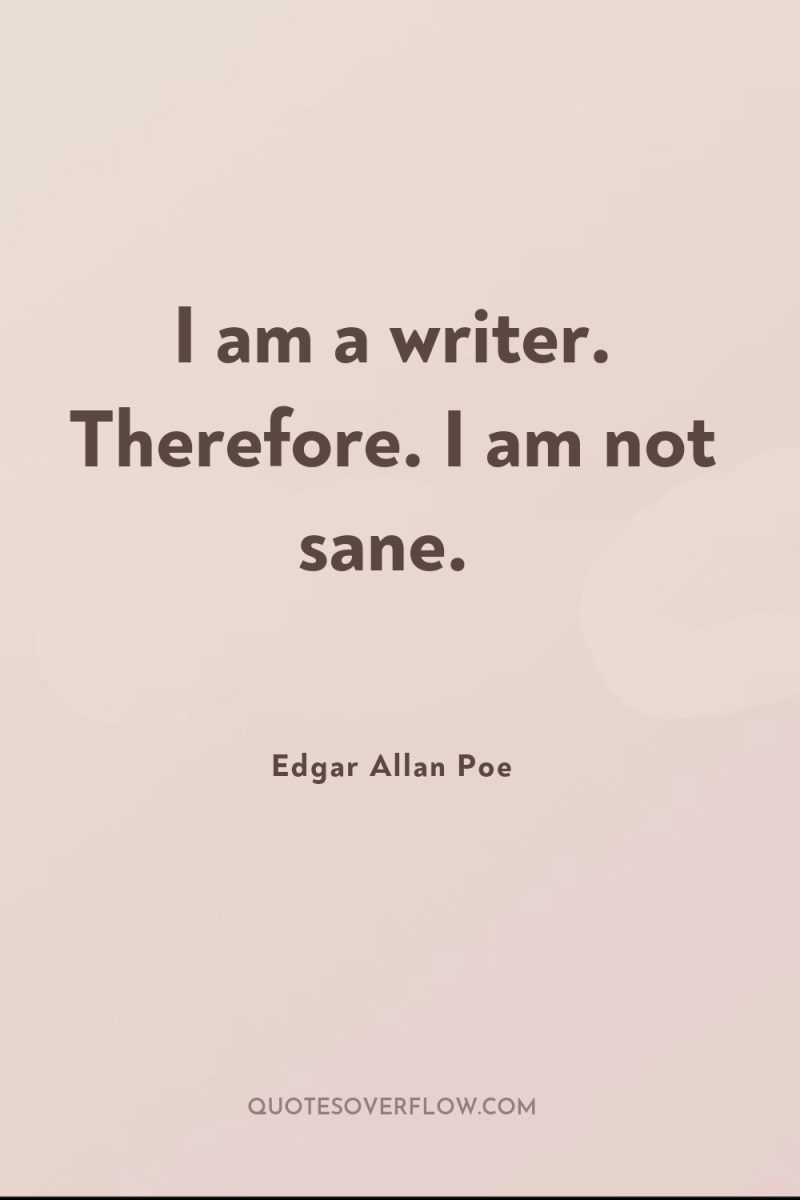 I am a writer. Therefore. I am not sane. 