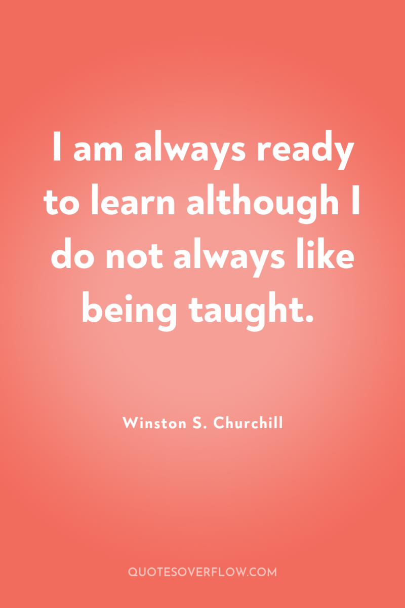I am always ready to learn although I do not...