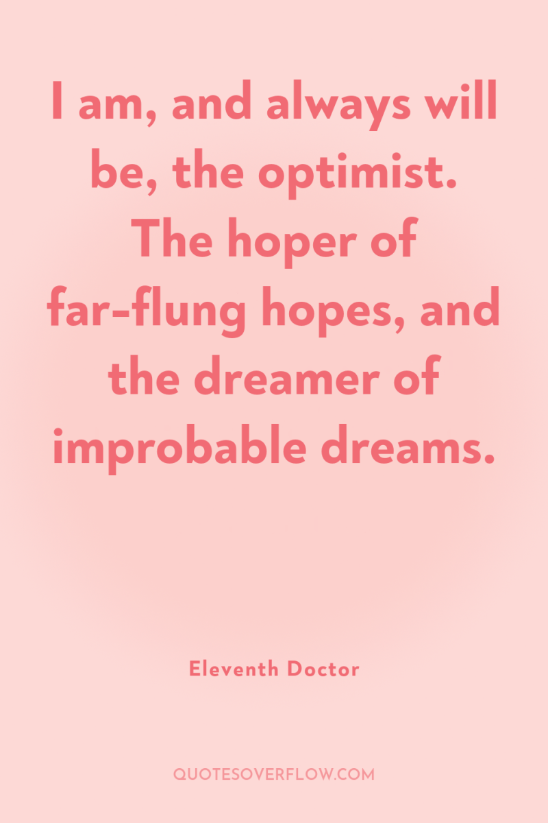 I am, and always will be, the optimist. The hoper...
