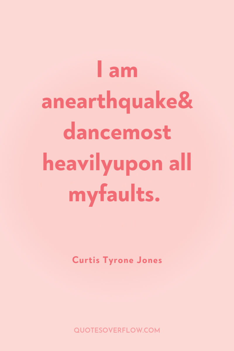 I am anearthquake& dancemost heavilyupon all myfaults. 
